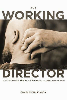 The Working Director: How to Arrive, Survive and Thrive in the Director's Chair by Charles Wilkinson