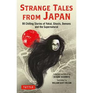 Strange Tales from Japan: 99 Chilling Stories of Yokai, Ghosts, Demons and the Supernatural by Keisuke Nishimoto