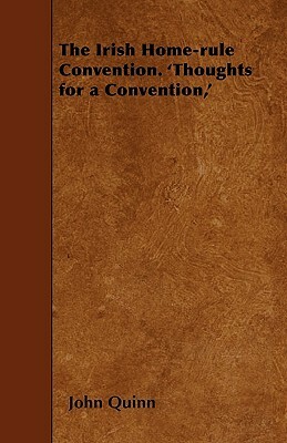 The Irish Home-rule Convention. 'Thoughts for a Convention, ' by John Quinn