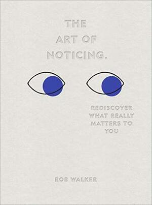 The Art of Noticing: Rediscover What Really Matters to You by Rob Walker