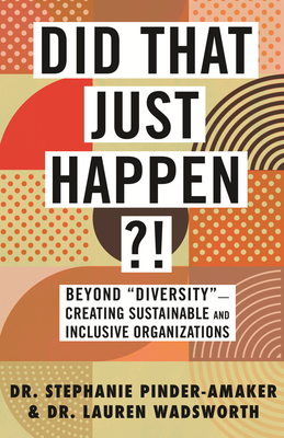 Did That Just Happen?!: Beyond "diversity"--Creating Sustainable and Inclusive Organizations by Lauren Wadsworth, Stephanie Pinder-Amaker