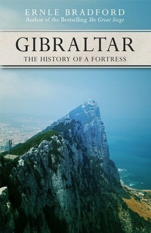 Gibraltar: The History of a Fortress by Ernle Bradford