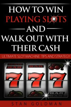 How To Win Playing Slots And Walk Out With THEIR Cash - The Ultimate Slot Machine Tips and Strategy by Stan Goldman, Vincent Press