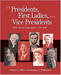 Presidents, First Ladies, and Vice Presidents: White House Biographies, 1789-2005 by Daniel C. Diller, Stephen L. Robertson