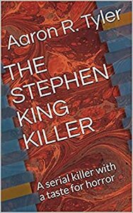 THE STEPHEN KING KILLER: A serial killer with a taste for horror by Aaron R. Tyler