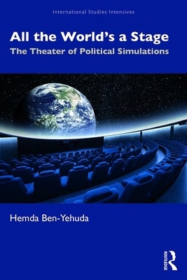 All the World's a Stage: The Theater of Political Simulations by Hemda Ben-Yehuda