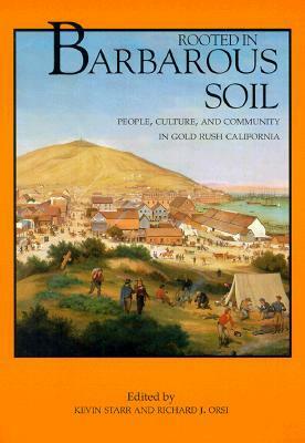 Rooted in Barbarous Soil: People, Culture, and Community in Gold Rush California by Kevin Starr