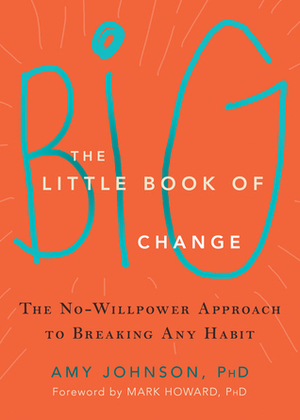 The Little Book of Big Change: The No-Willpower Approach to Breaking Any Habit by Amy Johnson, Mark Howard
