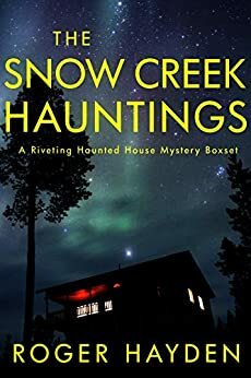 The Snow Creek Hauntings: A Riveting Haunted House Mystery Boxset by Roger Hayden