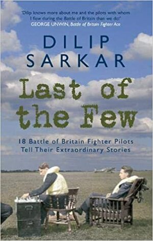 Last of the Few: 18 Battle of Britain Fighter Pilots Tell Their Extraordinary Stories by Dilip Sarkar