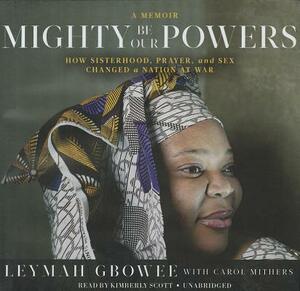 Mighty Be Our Powers: How Sisterhood, Prayer, and Sex Changed a Nation at War by Leymah Gbowee