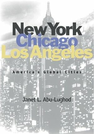 New York, Chicago, Los Angeles: America's Global Cities by Janet L. Abu-Lughod