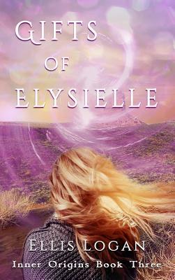 Gifts of Elysielle: Inner Origins Book Three by Ellis Logan