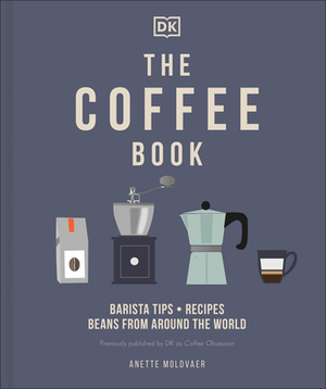 The Coffee Book: Barista Tips * Recipes * Beans from Around the World by Anette Moldvaer