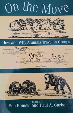 On the Move: How and Why Animals Travel in Groups by Paul A. Garber, Sue Boinski