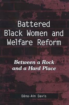 Battered Black Women and Welfare Reform: Between a Rock and a Hard Place by Dana-Ain Davis