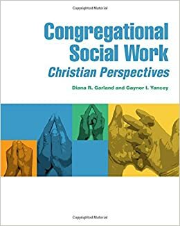Congregational Social Work: Christian Perspectives by Diana R. Garland, Gaynor I. Yancey