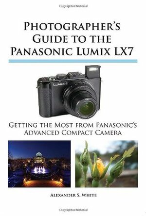 Photographer's Guide to the Panasonic Lumix Lx7 by Alexander S. White