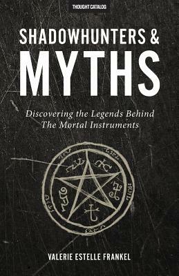 Shadowhunters & Myths: Discovering the Legends Behind The Mortal Instruments by Valerie Estelle Frankel