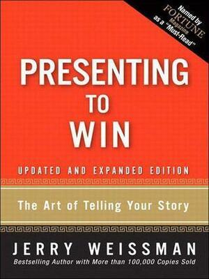 Presenting to Win: The Art of Telling Your Story, Updated and Expanded Edition 1st (first) edition by Jerry Weissman, Jerry Weissman