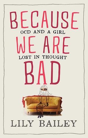 Because We Are Bad: OCD and a Girl Lost in Thought by Lily Bailey