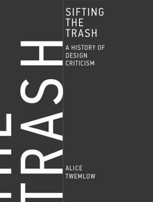 Sifting the Trash: A History of Design Criticism by Alice Twemlow