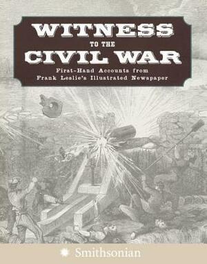 Witness to the Civil War: First-Hand Accounts from Frank Leslie's Illustrated Newspaper by Stuart Murray, J.G. Lewin, P.J. Huff