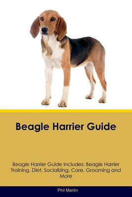 Beagle Harrier Guide Beagle Harrier Guide Includes: Beagle Harrier Training, Diet, Socializing, Care, Grooming, Breeding and More by Phil Martin