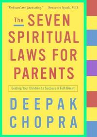 The Seven Spiritual Laws for Parents: Guiding Your Children to Success and Fulfillment by Deepak Chopra