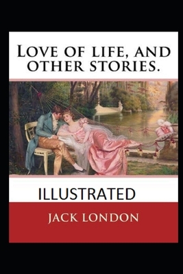 Love of Life & Other Stories (Illustrated) by Jack London