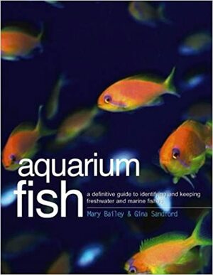 Aquarium Fish : a definitive guide to identifying and keeping freshwater and marine fishes by Mary Bailey, Gina Sandford