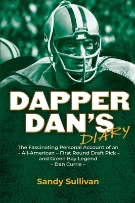 Dapper Dan's Diary: A Fascinating Account of an All-American - First Round Draft Pick - Green Bay Packers Legend by Sandy Sullivan