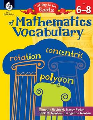 Getting to the Roots of Mathematics Vocabulary Levels 6-8 by Timothy Rasinski, Rick M. Newton, Nancy Padak