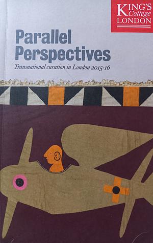 Parallel Perpsectives: Transnational Curation in London 2015-16 by Mark W. Turner, Katherine Bond