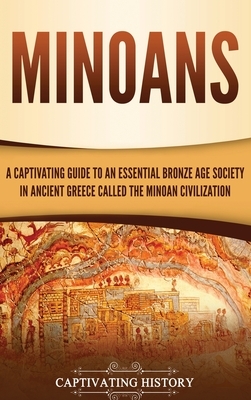 Minoans: A Captivating Guide to an Essential Bronze Age Society in Ancient Greece Called the Minoan Civilization by Captivating History