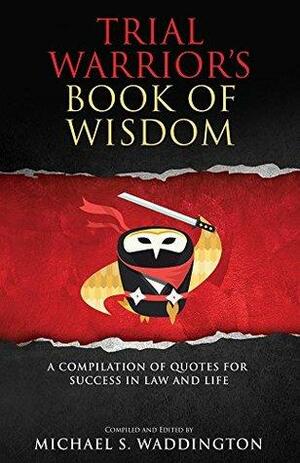 Trial Warrior's Book of Wisdom: A Compilation of Quotes for Success in Law and Life by Alexandra Gonzalez-Waddington, Michael Waddington