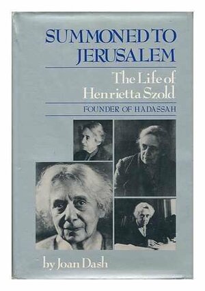 Summoned To Jerusalem: The Life Of Henrietta Szold by Joan Dash