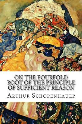 On the Fourfold Root of the Principle of Sufficient Reason: A Philosophical Treatise by Arthur Schopenhauer