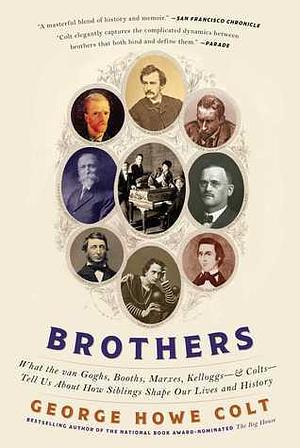 Brothers: What the van Goghs, Booths, Marxes, Kelloggs--and Colts--Tell Us About How Siblings Shape Our Lives and History by George Howe Colt, George Howe Colt