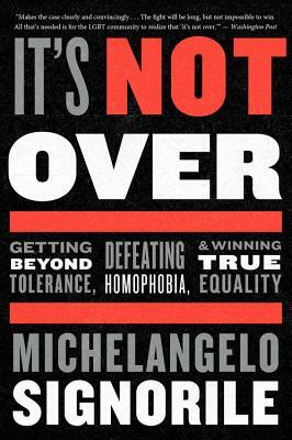 It's Not Over: Getting Beyond Tolerance, Defeating Homophobia, and Winning True Equality by Michelangelo Signorile