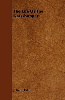 The Life of the Grasshopper by J. Henri Fabre, Jean-Henri Fabre