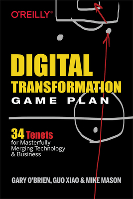 Digital Transformation Game Plan: 34 Tenets for Masterfully Merging Technology and Business by Gary O'Brien, Xiao Guo, Mike Mason