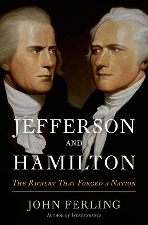 Jefferson and Hamilton: The Rivalry That Forged a Nation by John Ferling