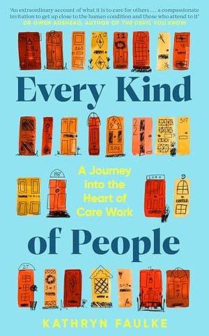 Every Kind of People: A Journey into the Heart of Care Work by Kathryn Faulke, Kathryn Faulke