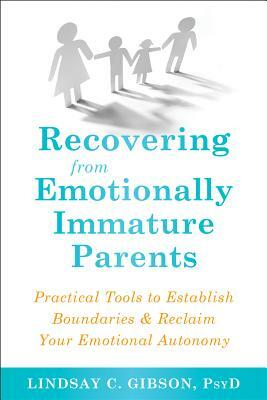 Recovering from Emotionally Immature Parents: Practical Tools to Establish Boundaries and Reclaim Your Emotional Autonomy by Lindsay C. Gibson