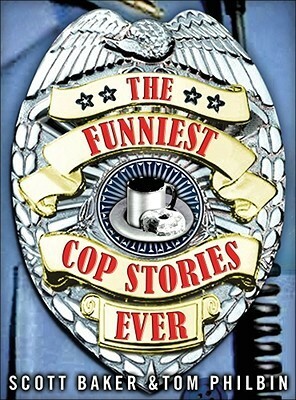 The Funniest Cop Stories Ever by Tom Philbin, Scott Baker