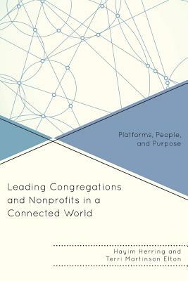 Leading Congregations and Nonprofits in a Connected World: Platforms, People, and Purpose by Terri Martinson Elton, Hayim Herring