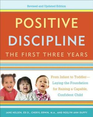 Positive Discipline: The First Three Years: From Infant to Toddler--Laying the Foundation for Raising a Capable, Confident by Roslyn Duffy, Jane Nelsen, Cheryl Erwin