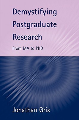 Demystifying Postgraduate Research: From Ma to PhD by Jonathan Grix