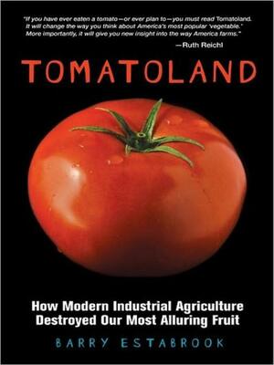 Tomatoland: How Modern Industrial Agriculture Destroyed Our Most Alluring Fruit by Barry Estabrook